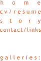 home
cv/resume
story
contact/links
 
galleries:
